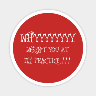 WHY WEREN'T YOU AT ELF PRACTICE Magnet